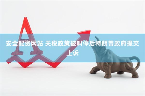 安全配资网站 关税政策被叫停后特朗普政府提交上诉