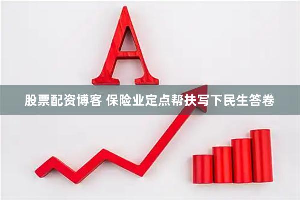 股票配资博客 保险业定点帮扶写下民生答卷